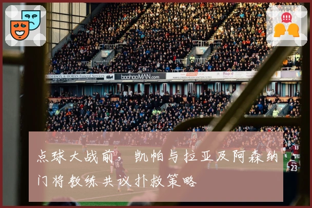 点球大战前，凯帕与拉亚及阿森纳门将教练共议扑救策略