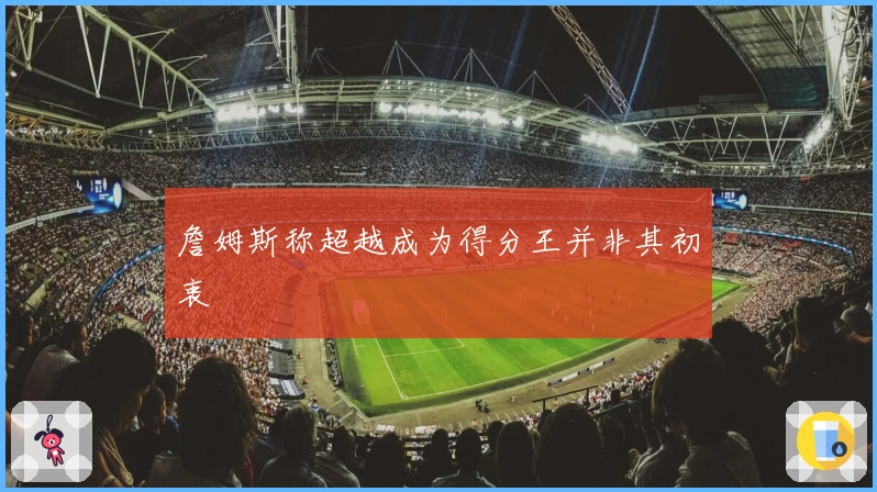 詹姆斯称超越成为得分王并非其初衷