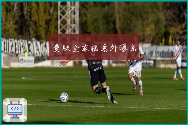 曼联全家福意外曝光