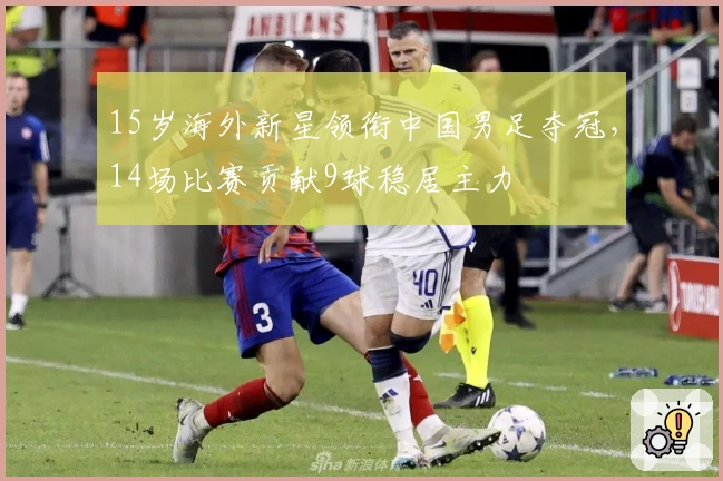 15岁海外新星领衔中国男足夺冠，14场比赛贡献9球稳居主力