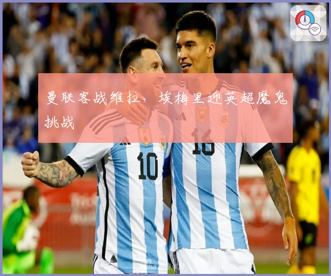 曼联客战维拉，埃梅里迎英超魔鬼挑战